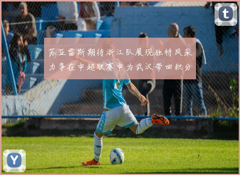 苏亚雷斯期待浙江队展现独特风采力争在中超联赛中为武汉带回积分