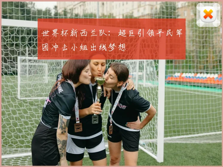 世界杯新西兰队：超巨引领平民军团冲击小组出线梦想