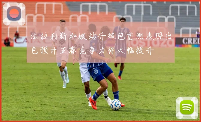 法拉利新加坡站升级包首测表现出色预计正赛竞争力将大幅提升