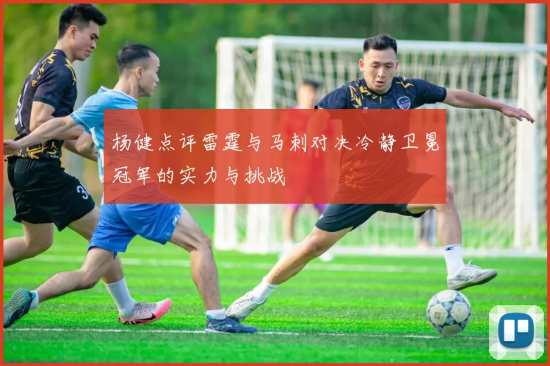 杨健点评雷霆与马刺对决冷静卫冕冠军的实力与挑战