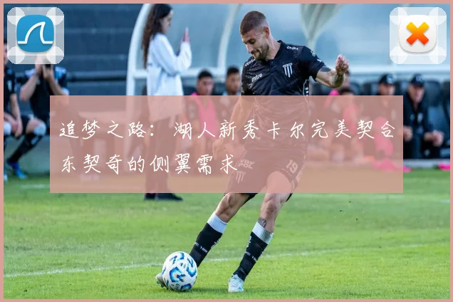 追梦之路：湖人新秀卡尔完美契合东契奇的侧翼需求