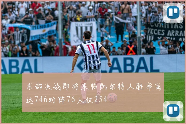 东部决战即将来临凯尔特人胜率高达746对阵76人仅254
