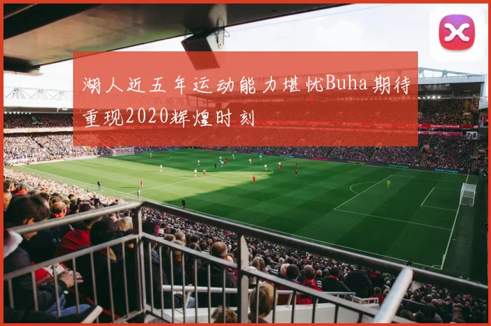 湖人近五年运动能力堪忧Buha期待重现2020辉煌时刻
