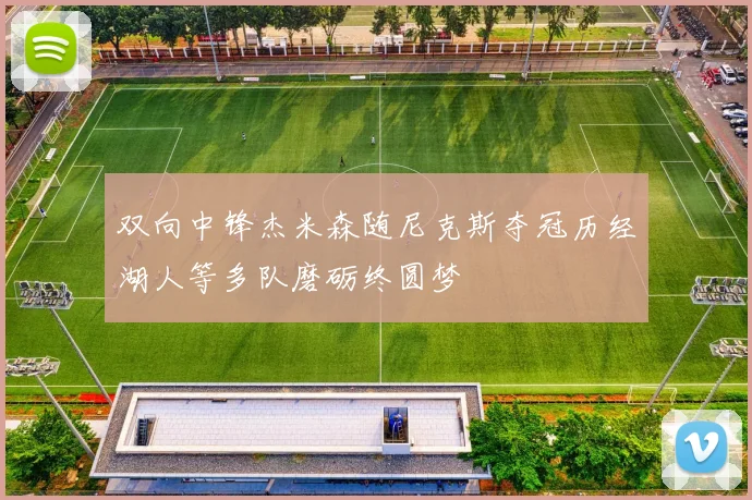 双向中锋杰米森随尼克斯夺冠历经湖人等多队磨砺终圆梦