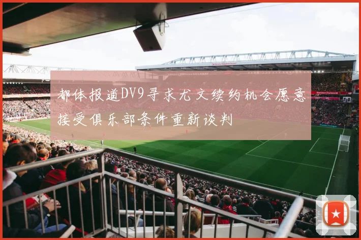 都体报道DV9寻求尤文续约机会愿意接受俱乐部条件重新谈判