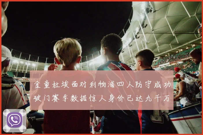 金童杜埃面对利物浦四人防守成功破门赛季数据惊人身价已达九千万