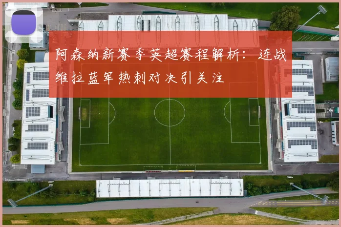 阿森纳新赛季英超赛程解析：连战维拉蓝军热刺对决引关注