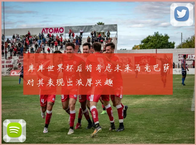 库库世界杯后将考虑未来马竞巴萨对其表现出浓厚兴趣