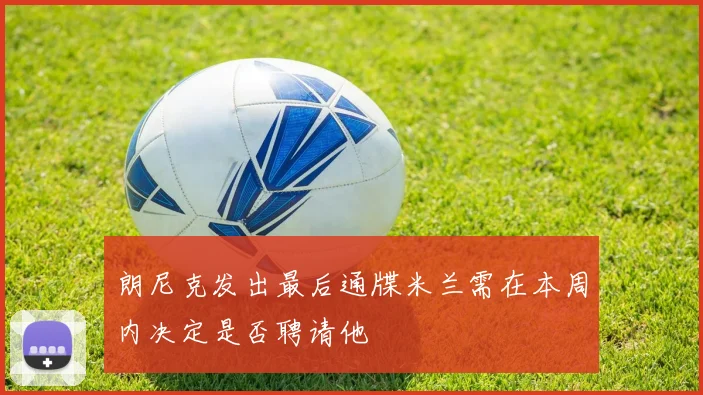 朗尼克发出最后通牒米兰需在本周内决定是否聘请他