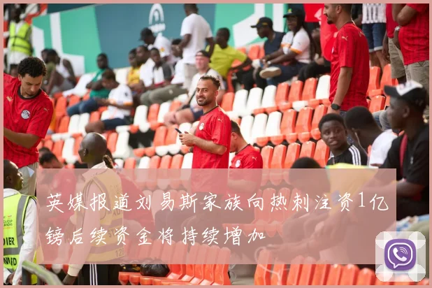 英媒报道刘易斯家族向热刺注资1亿镑后续资金将持续增加